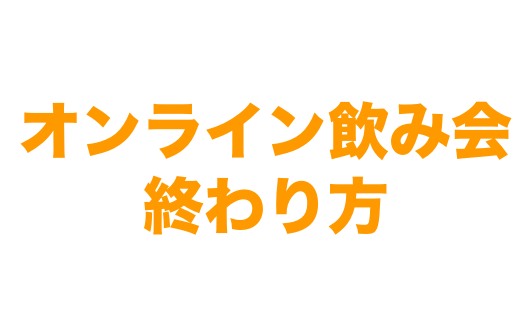 オンライン飲み会の終わり方や切り方 やめ時がわからない 難しいという声多数 ７選 Mayutre