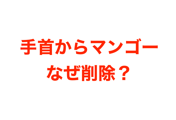 手首からマンゴーの削除理由はなぜ 消えた 聞けないとの声多数 Mayutre