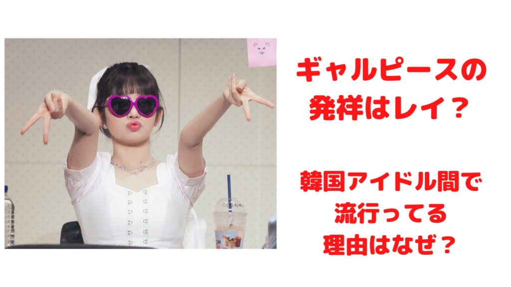 ギャルピースの発祥はレイ 韓国アイドルの間で大流行の理由はなぜ Mayutre ギャルピースの発祥はレイ 韓国アイドルの間で大流行の理由はなぜ Mayutre