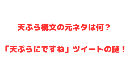 【元ネタ】天ぷら構文とは！流行っている理由はなぜ？天ぷらにですねがTwitterで話題！