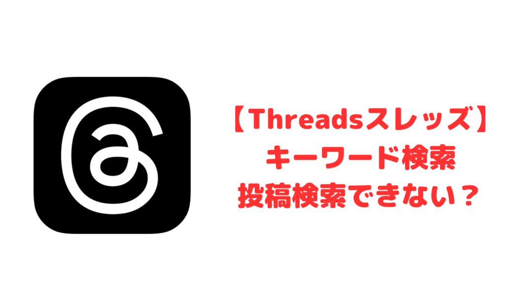 【Threadsスレッズ】キーワード検索・投稿検索できない？