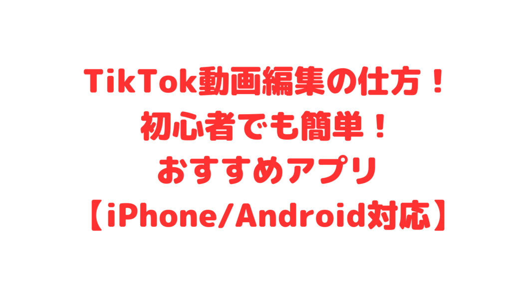 TikTok動画編集の仕方！初心者でも簡単！おすすめアプリ【iPhone/Android対応】