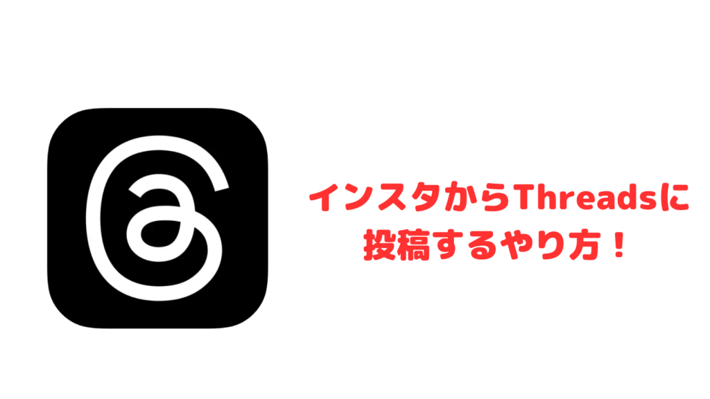 インスタからThreads(スレッズ)に投稿するやり方！共有する方法は？